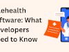 Telehealth Software: What Developers Need to Know