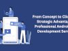 From Concept to Clicks: The Strategic Advantage of Professional Android App Development Services