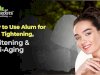 How to Use Alum for Skin Tightening, Whitening & Anti-Aging 