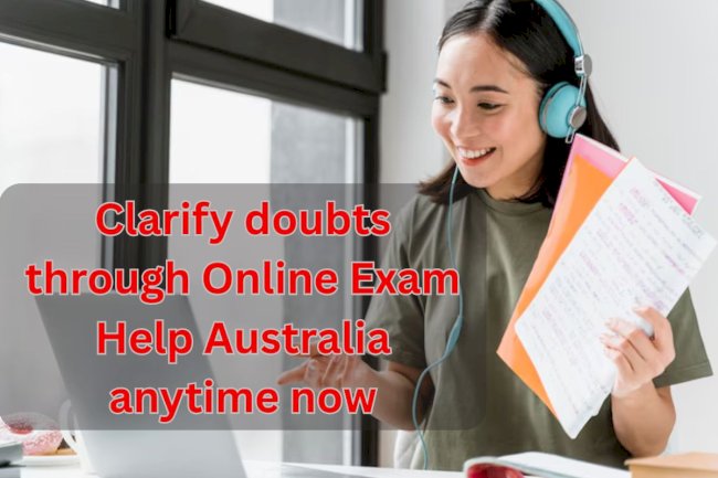 Clarify doubts through Online Exam Help Australia anytime now