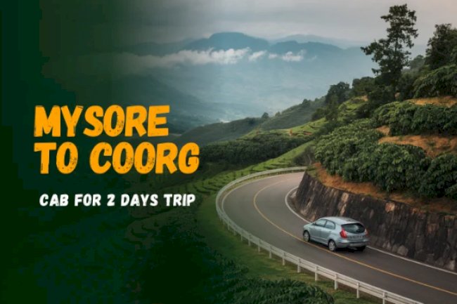 Mysore to Coorg Cab for 2 Days: A Perfect Weekend Escape
