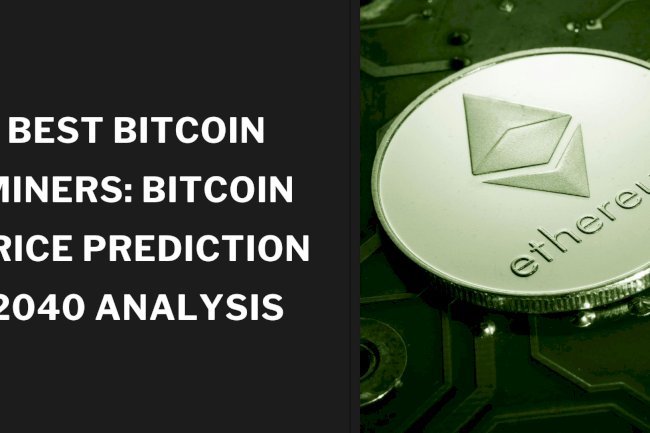 Best Bitcoin Miners: Bitcoin Price Prediction 2040 Analysis
