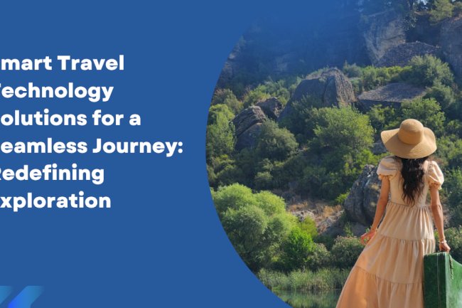 Smart Travel Technology Solutions for a Seamless Journey: Redefining Exploration