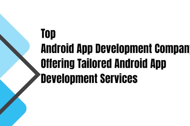 Top Android App Development Company Offering Tailored Android App Development Services