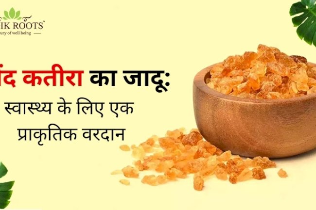 गोंद कतीरा का जादू: स्वास्थ्य के लिए एक प्राकृतिक वरदान