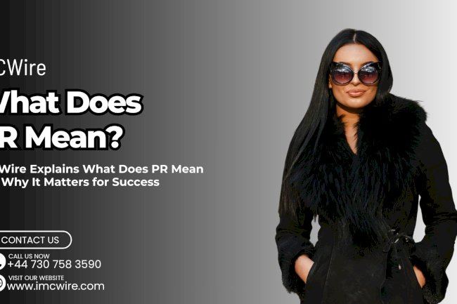 What Does PR Mean and How to Leverage It for Growth IMCWire Explanation