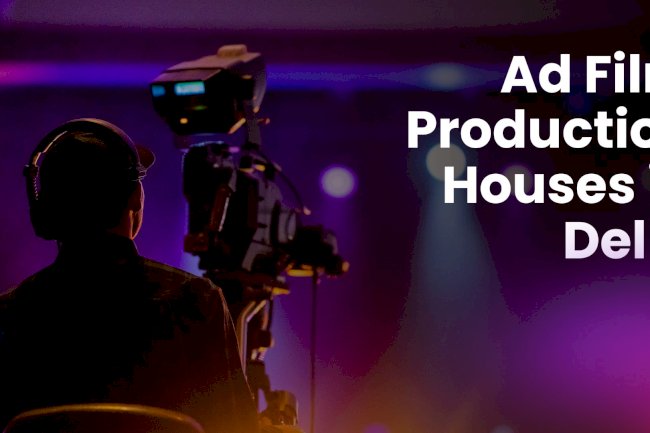 Best Ad Film Production Houses in Delhi NCR for Businesses