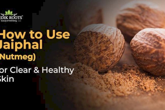 How to Use Jaiphal (Nutmeg) for Clear & Healthy Skin 