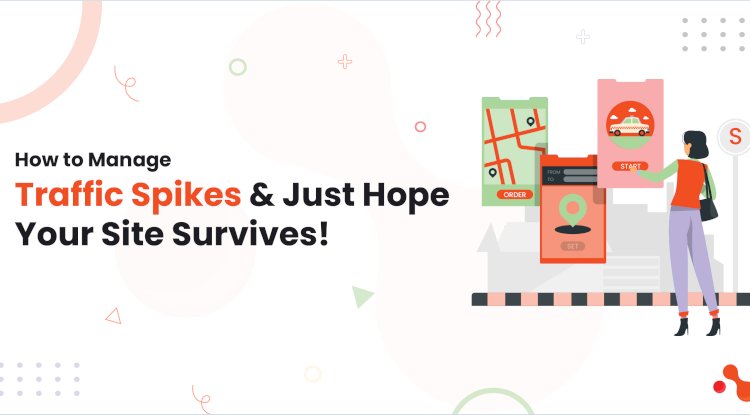 How to Manage Traffic Spikes and Just Hope Your Site Survives!