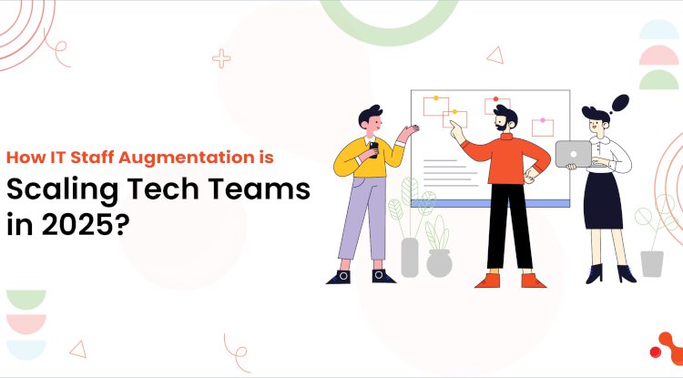 How IT Staff Augmentation is Scaling Tech Teams in 2025?