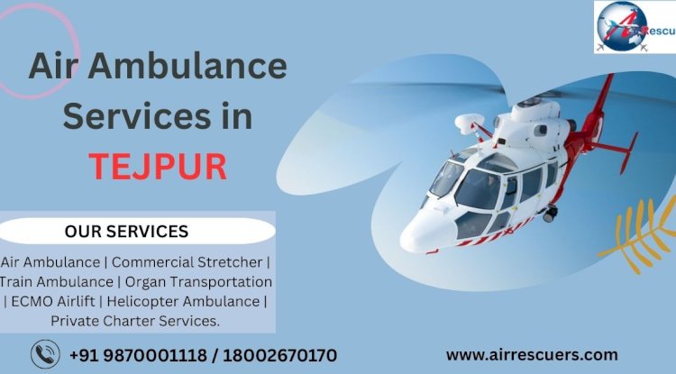Air Ambulance Services in Tezpur: Reliable and Rapid Medical Evacuation Anytime, Anywhere