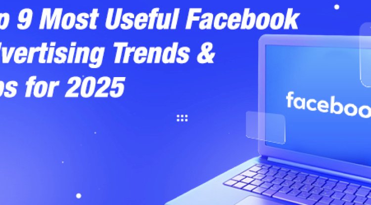 Top 9 Most Useful Facebook Advertising Trends & Tips for 2025