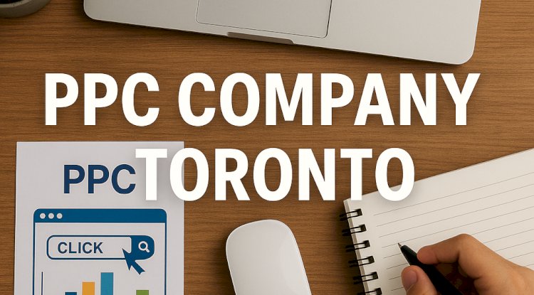 Choosing the Right PPC Company in Toronto: A Guide for Local Businesses