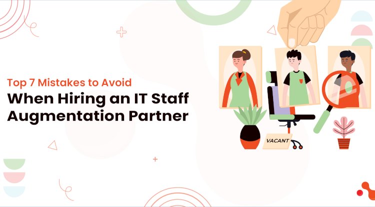 Top 7 Mistakes to Avoid When Hiring an IT Staff Augmentation Partner