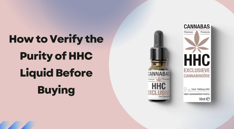 How to Verify the Purity of HHC Liquid Before Buying