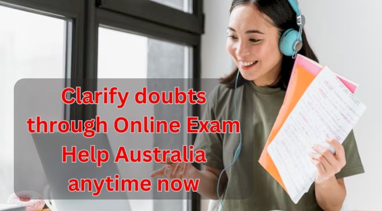 Clarify doubts through Online Exam Help Australia anytime now