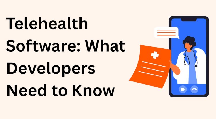 Telehealth Software: What Developers Need to Know