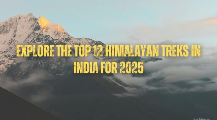 Explore the Top 12 Himalayan Treks in India for 2025
