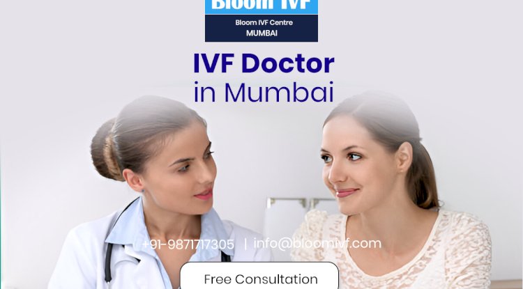 Finding the Best IVF Doctor in Mumbai: Your Guide to Fertility Care at Bloom IVF