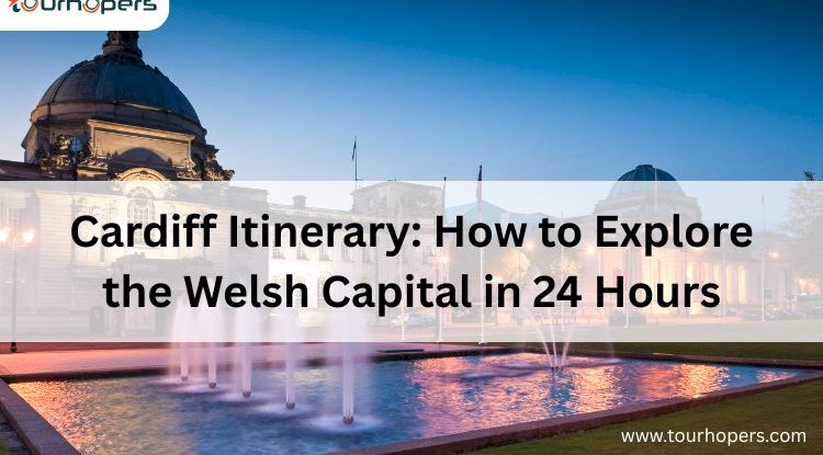 Cardiff Itinerary: How to Explore the Welsh Capital in 24 Hours