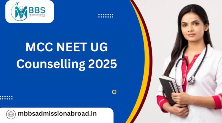 A Comprehensive Guide to MBBS Abroad and MCC NEET UG Counselling 2025