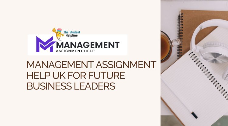 Management Assignment Help UK for Future Business Leaders