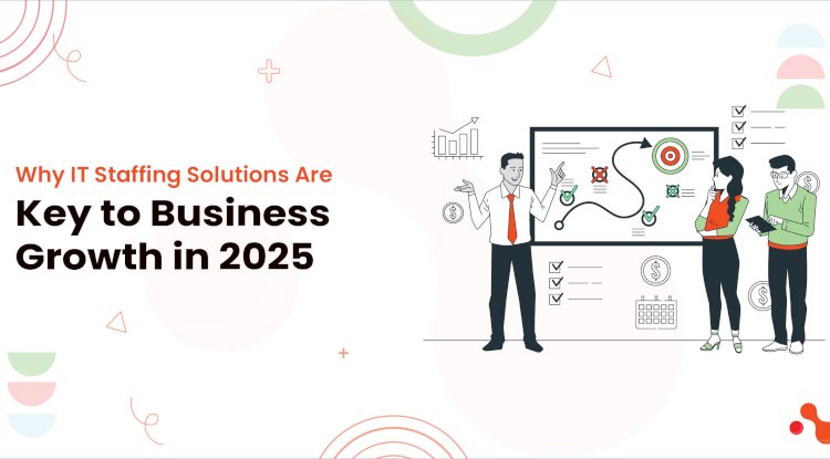 Why IT Staffing Solutions Are Key to Business Growth in 2025