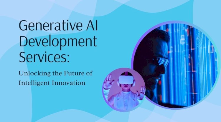 Generative AI Development Services: Unlocking the Future of Intelligent Innovation