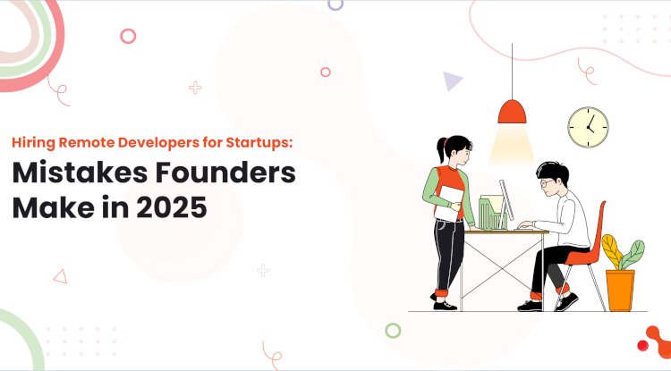 Hiring Remote Developers for Startups: Mistakes Founders Make in 2025
