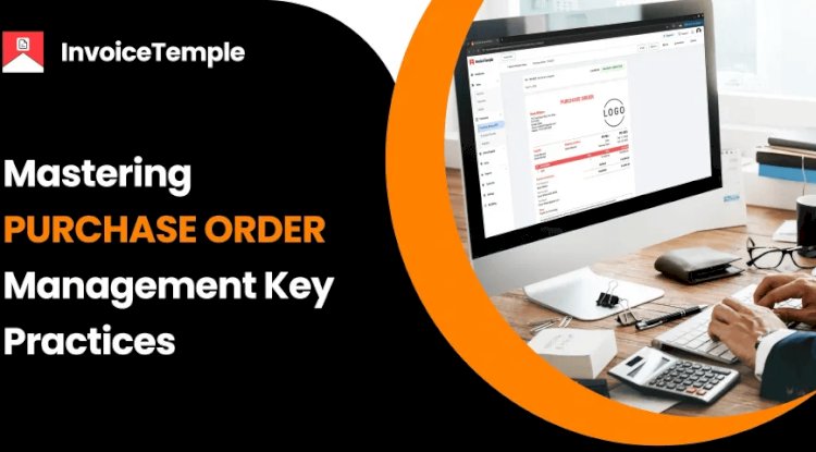 Mastering Purchase Order Management: Key Practices