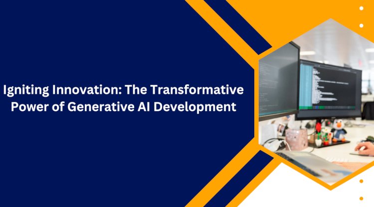 Igniting Innovation: The Transformative Power of Generative AI Development