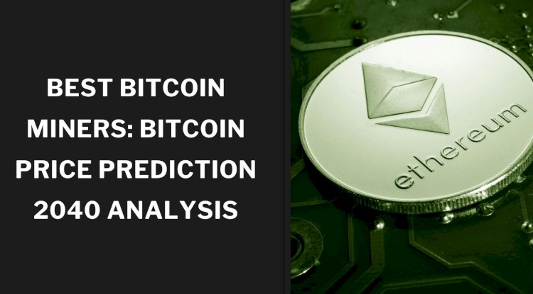 Best Bitcoin Miners: Bitcoin Price Prediction 2040 Analysis