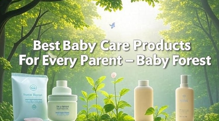 Best Baby Care Products For Every Parent - Baby Forest