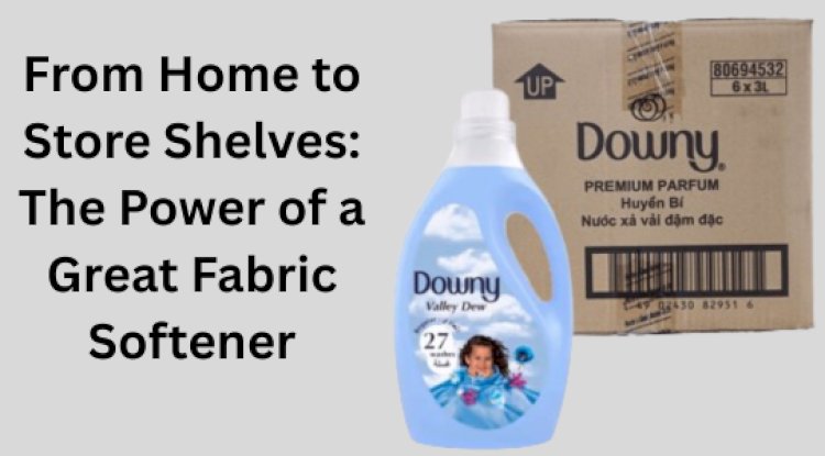 From Home to Store Shelves: The Power of a Great Fabric Softener