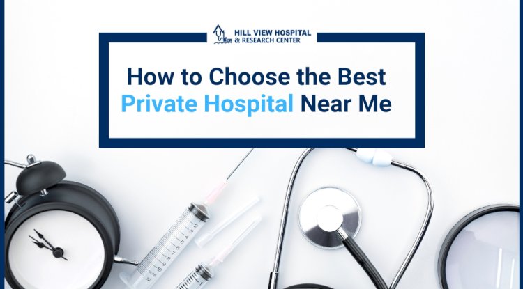 How to Choose the Best Private Hospital Near Me