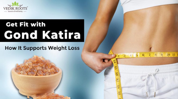 Get Fit with Gond Katira: How It Supports Weight Loss