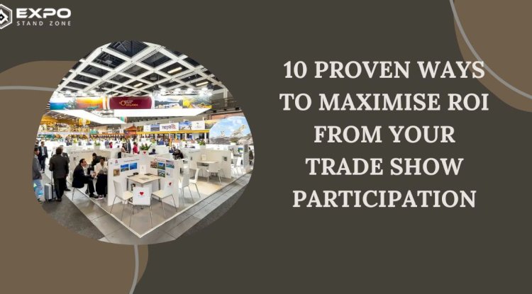 10 Proven Ways to Maximise ROI from Your Trade Show Participation