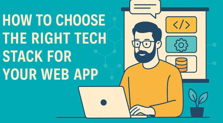 How to Choose the Right Tech Stack for Your Web App