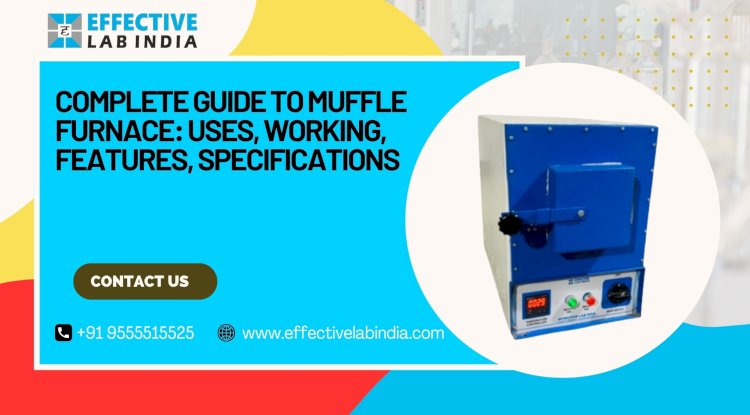 Complete Guide to Muffle Furnace: Uses, Working, Features, Specifications