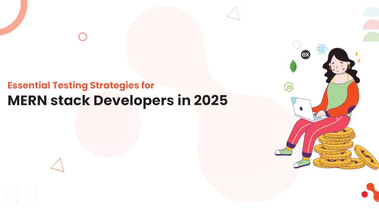 Essential Testing Strategies for MERN stack Developers in 2025