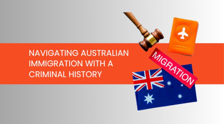 Navigating Australian Immigration with a Criminal History