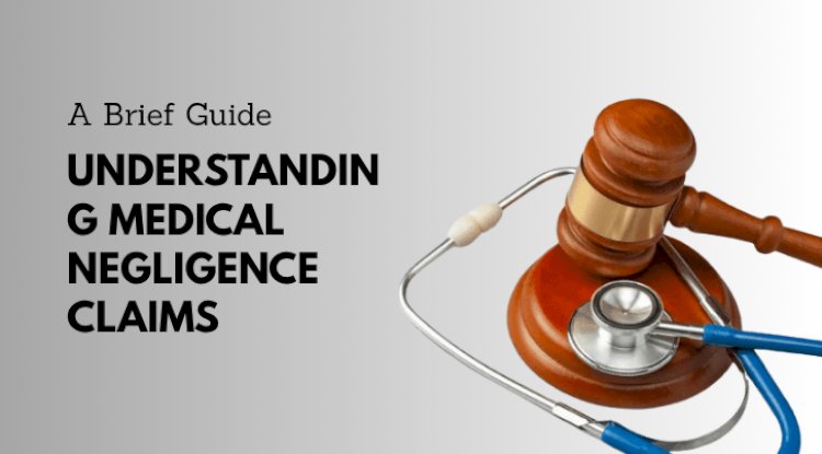 Understanding Medical Negligence Claims: A Brief Guide