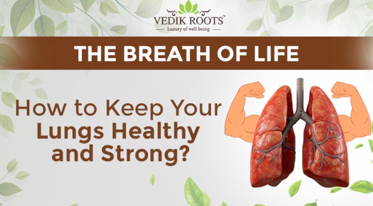 The Breath of Life: How to Keep Your Lungs Healthy and Strong?