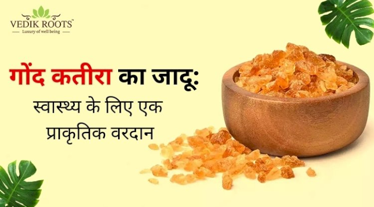 गोंद कतीरा का जादू: स्वास्थ्य के लिए एक प्राकृतिक वरदान