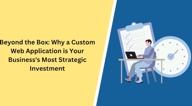 Beyond the Box: Why a Custom Web Application is Your Business's Most Strategic Investment