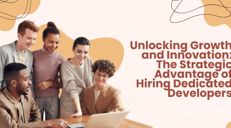 Unlocking Growth and Innovation: The Strategic Advantage of Hiring Dedicated Developers