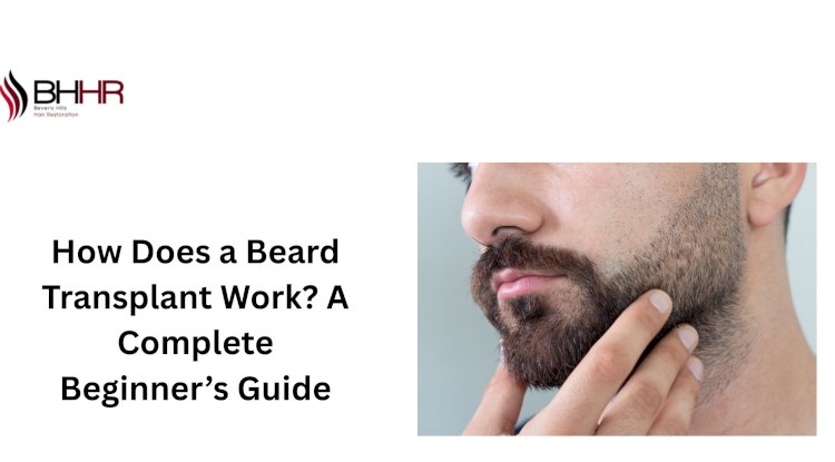 How Does a Beard Transplant Work? A Complete Beginner’s Guide