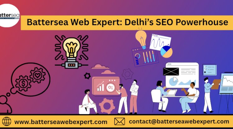 Battersea Web Expert: Delhi’s SEO Powerhouse