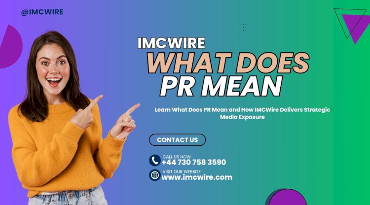 What Does PR Mean and How IMCWire Is Helping Companies Go Viral