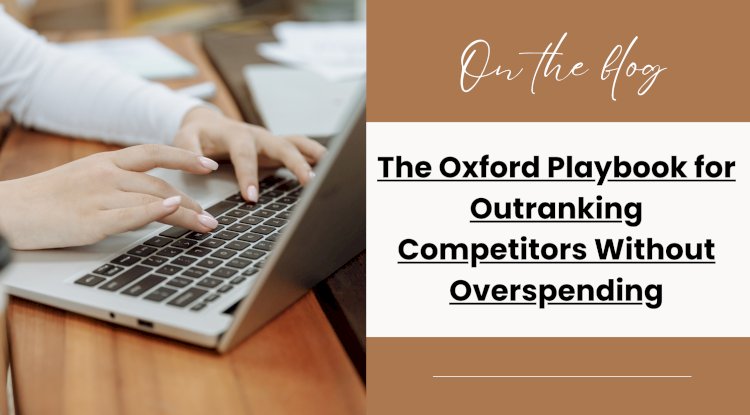 The Oxford Playbook for Outranking Competitors Without Overspending